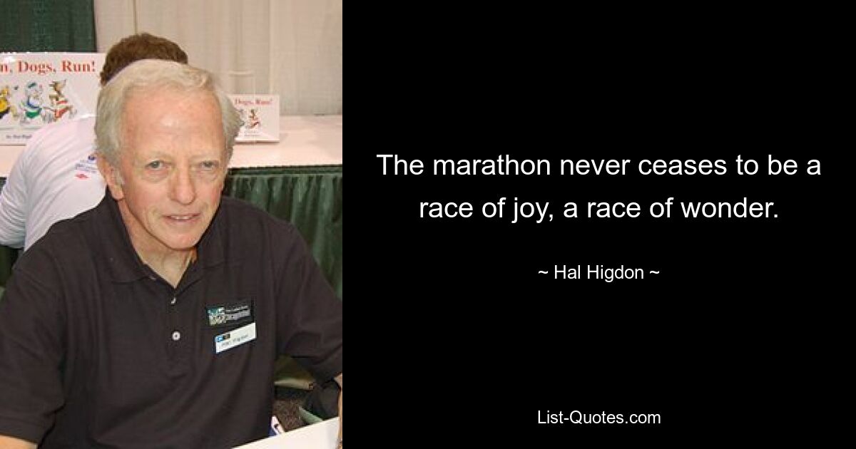 The marathon never ceases to be a race of joy, a race of wonder. — © Hal Higdon