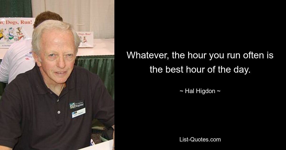 Whatever, the hour you run often is the best hour of the day. — © Hal Higdon