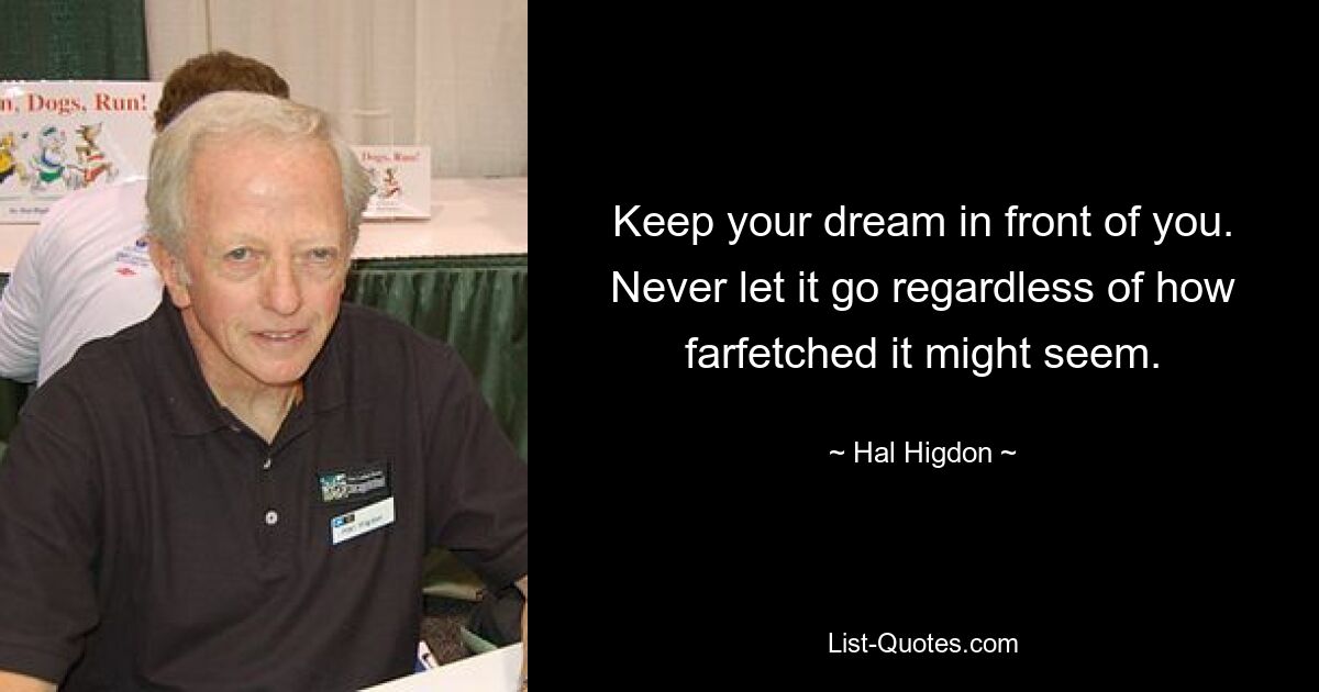 Keep your dream in front of you. Never let it go regardless of how farfetched it might seem. — © Hal Higdon