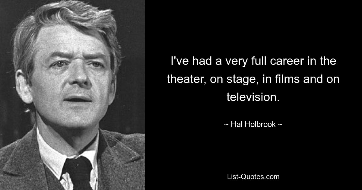 I've had a very full career in the theater, on stage, in films and on television. — © Hal Holbrook