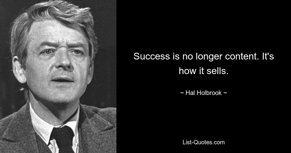 Success is no longer content. It's how it sells. — © Hal Holbrook