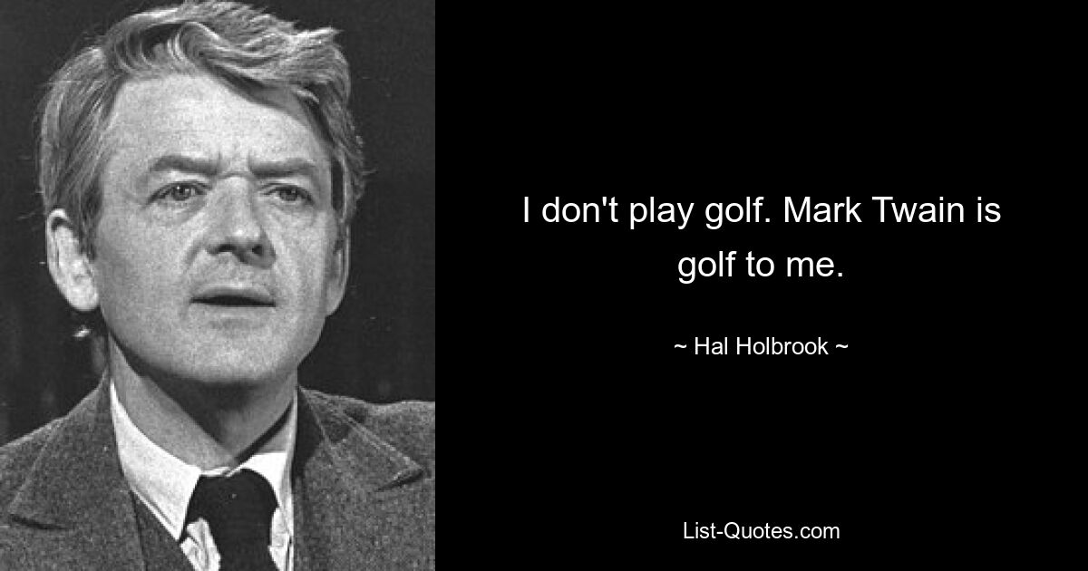 I don't play golf. Mark Twain is golf to me. — © Hal Holbrook