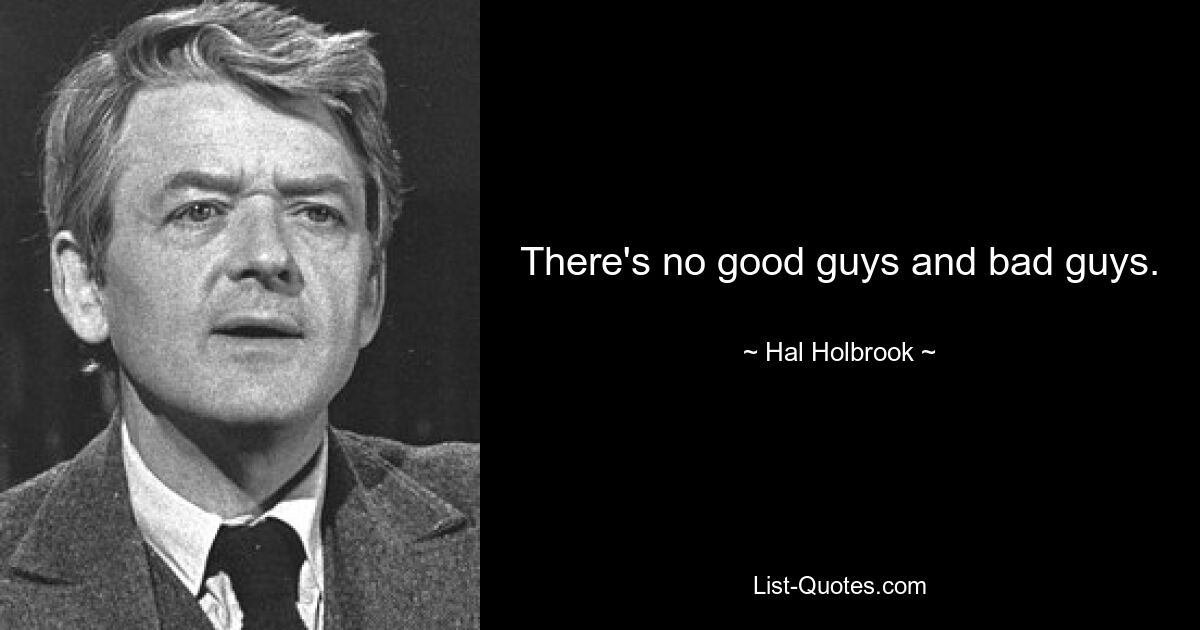 There's no good guys and bad guys. — © Hal Holbrook