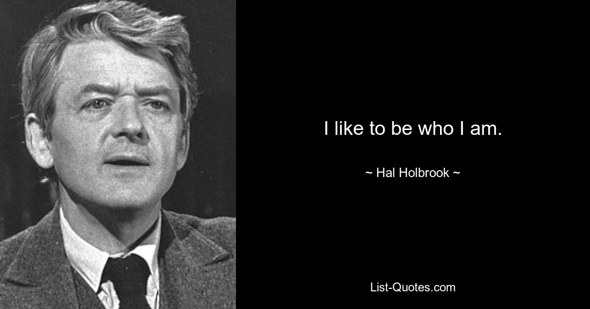 I like to be who I am. — © Hal Holbrook