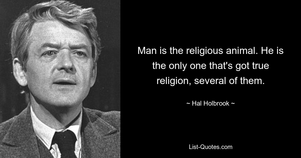 Man is the religious animal. He is the only one that's got true religion, several of them. — © Hal Holbrook