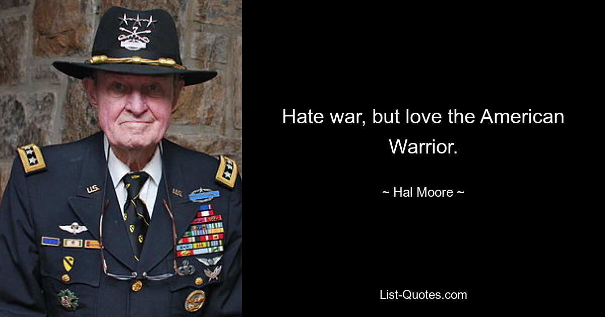 Hate war, but love the American Warrior. — © Hal Moore