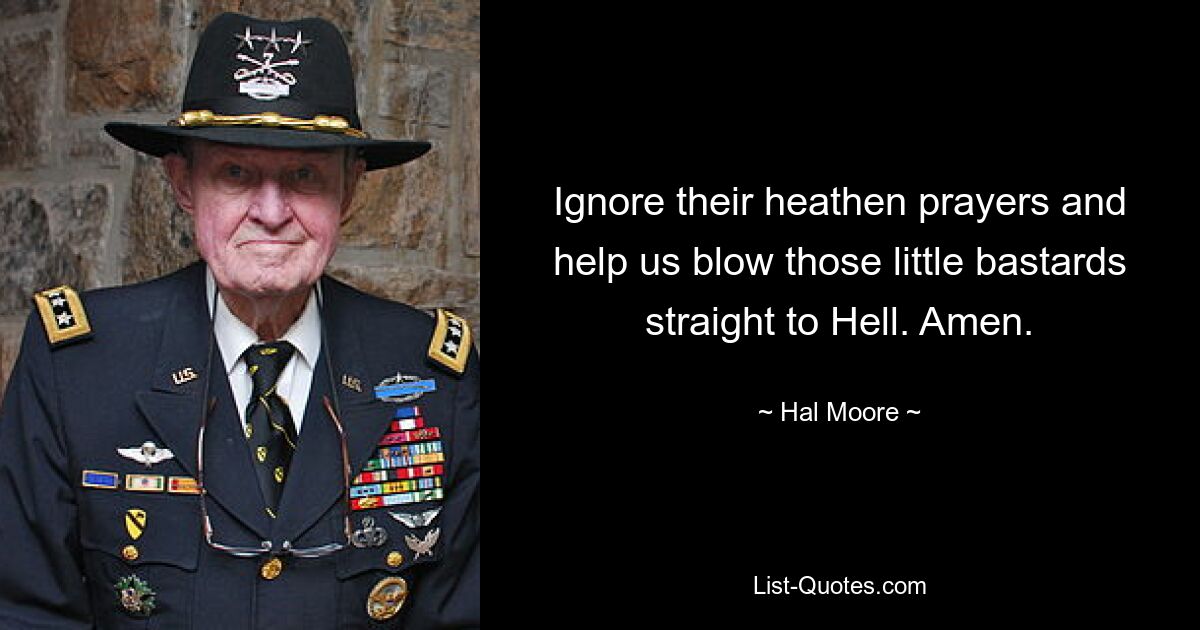 Ignore their heathen prayers and help us blow those little bastards straight to Hell. Amen. — © Hal Moore