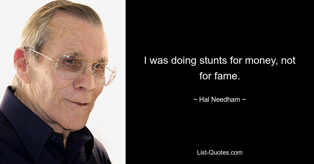 I was doing stunts for money, not for fame. — © Hal Needham