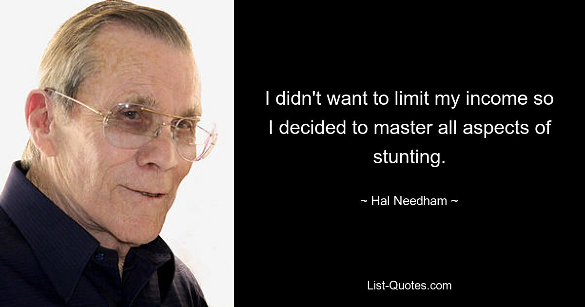 I didn't want to limit my income so I decided to master all aspects of stunting. — © Hal Needham