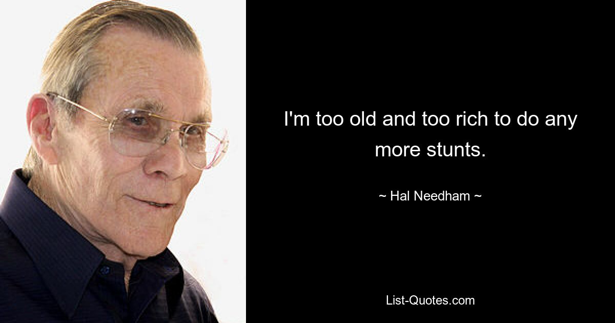 I'm too old and too rich to do any more stunts. — © Hal Needham