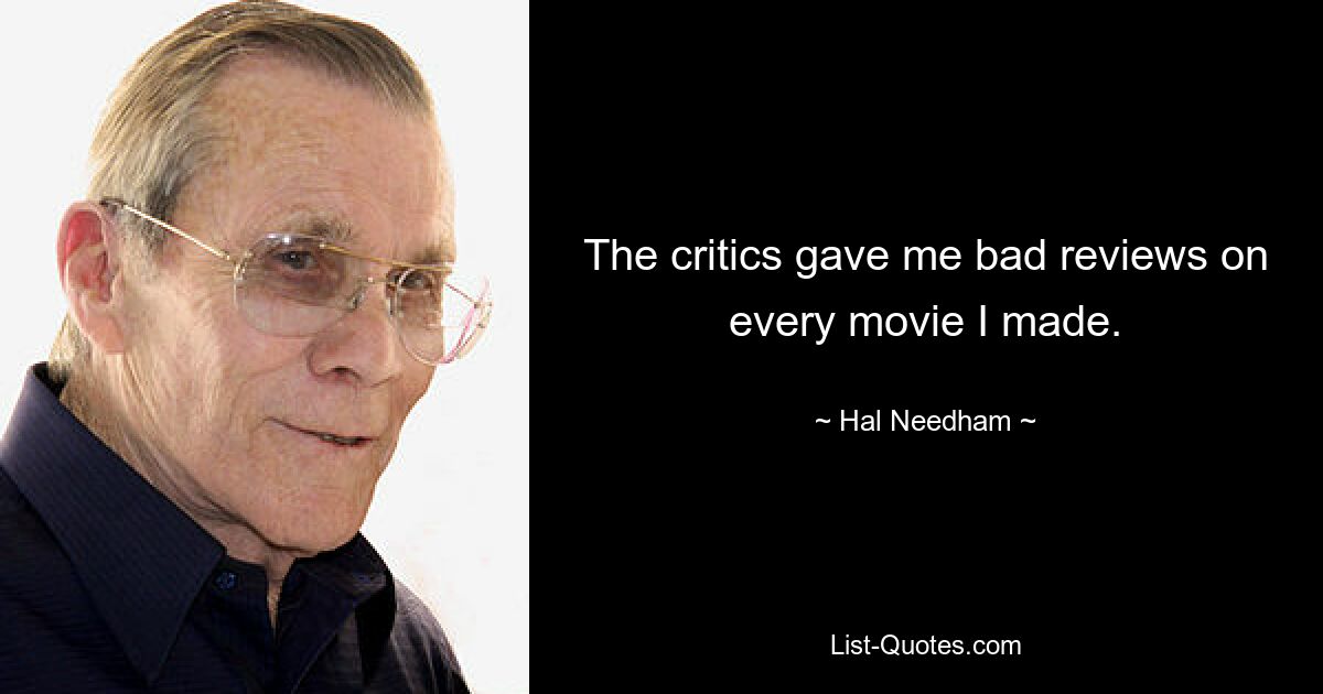 The critics gave me bad reviews on every movie I made. — © Hal Needham