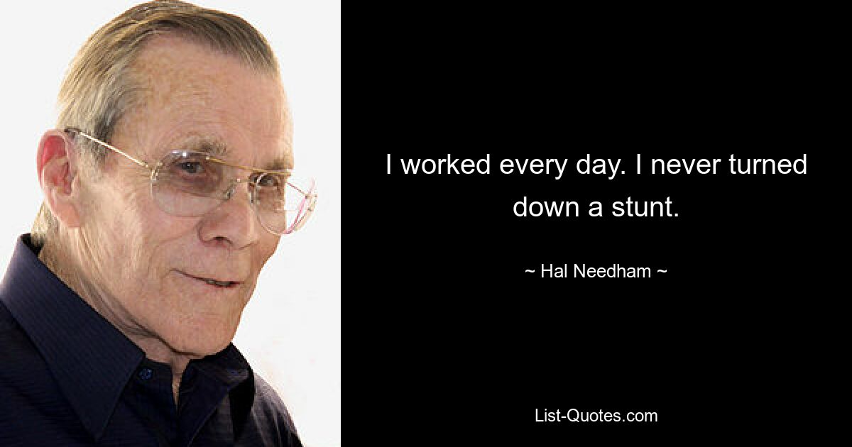 I worked every day. I never turned down a stunt. — © Hal Needham