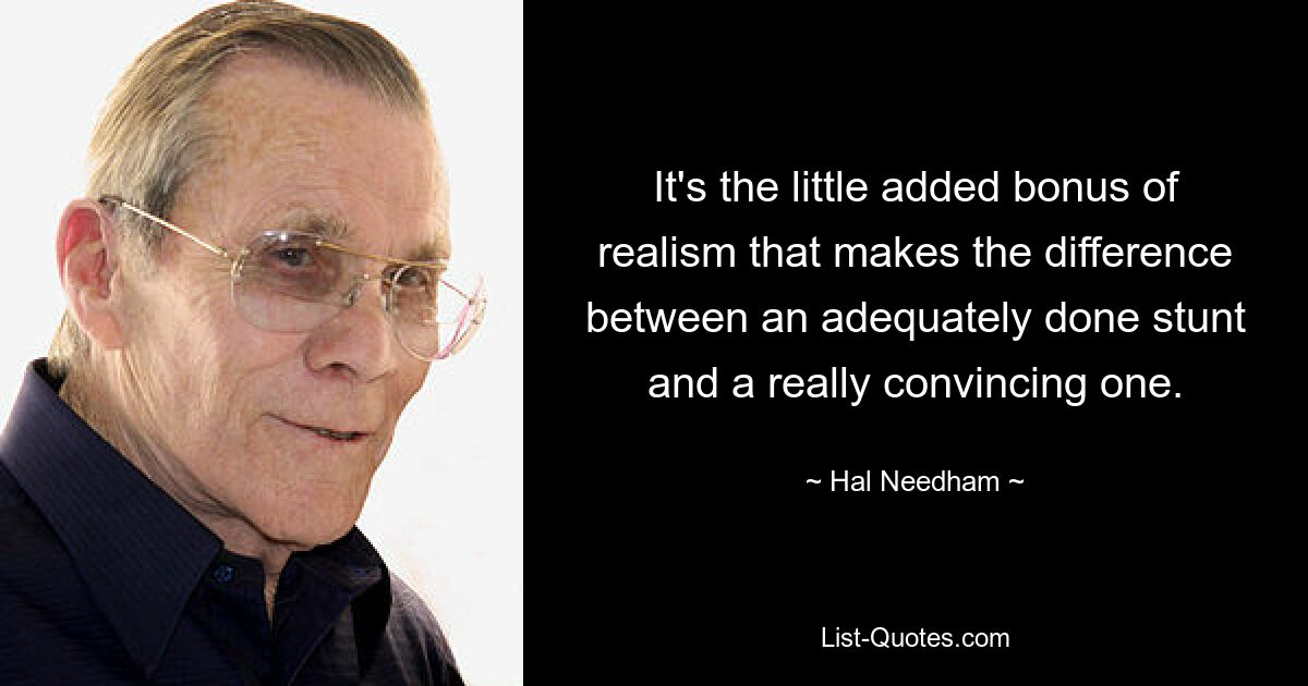 It's the little added bonus of realism that makes the difference between an adequately done stunt and a really convincing one. — © Hal Needham