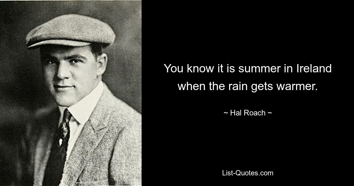 You know it is summer in Ireland when the rain gets warmer. — © Hal Roach