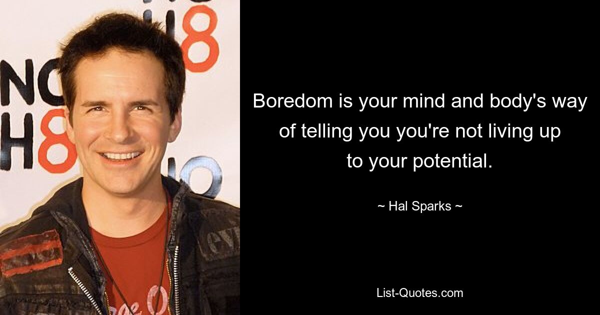 Boredom is your mind and body's way of telling you you're not living up to your potential. — © Hal Sparks