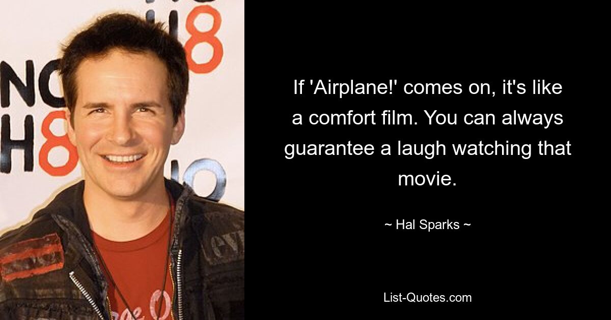 If 'Airplane!' comes on, it's like a comfort film. You can always guarantee a laugh watching that movie. — © Hal Sparks