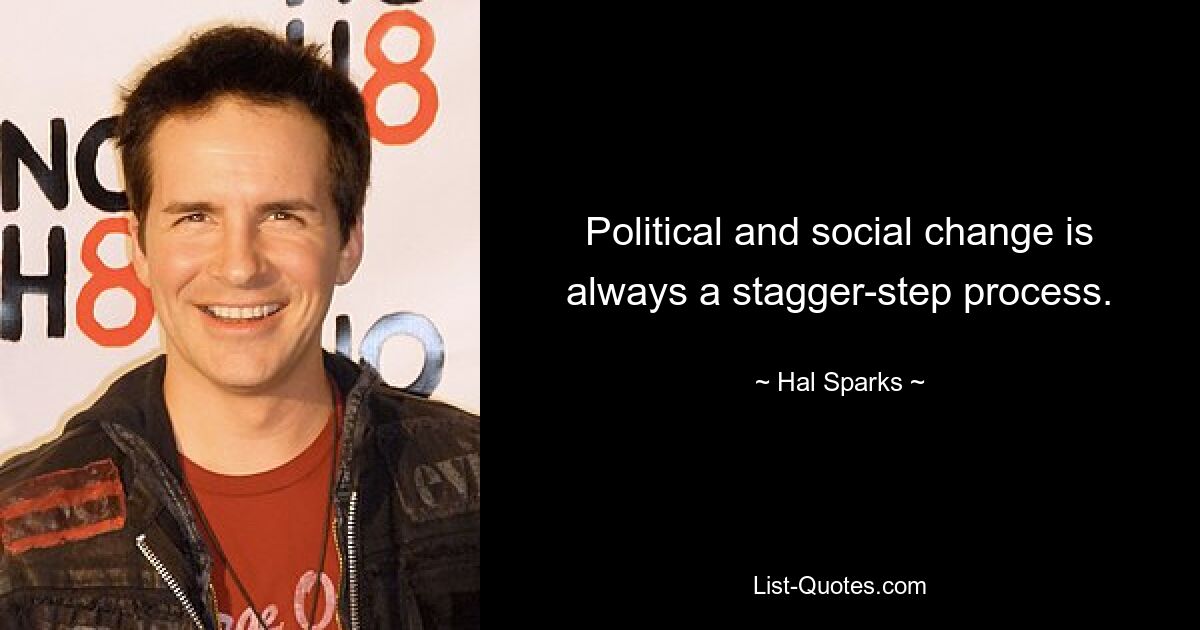 Politischer und gesellschaftlicher Wandel ist immer ein schrittweiser Prozess. — © Hal Sparks