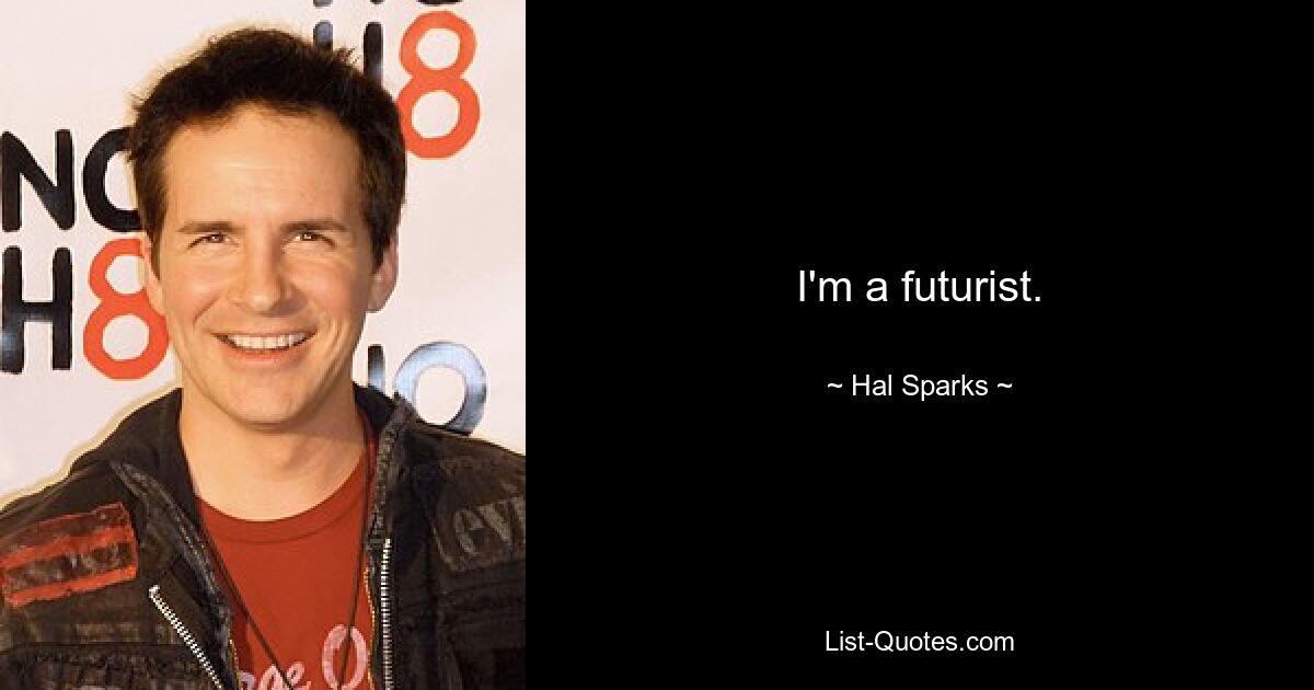 I'm a futurist. — © Hal Sparks