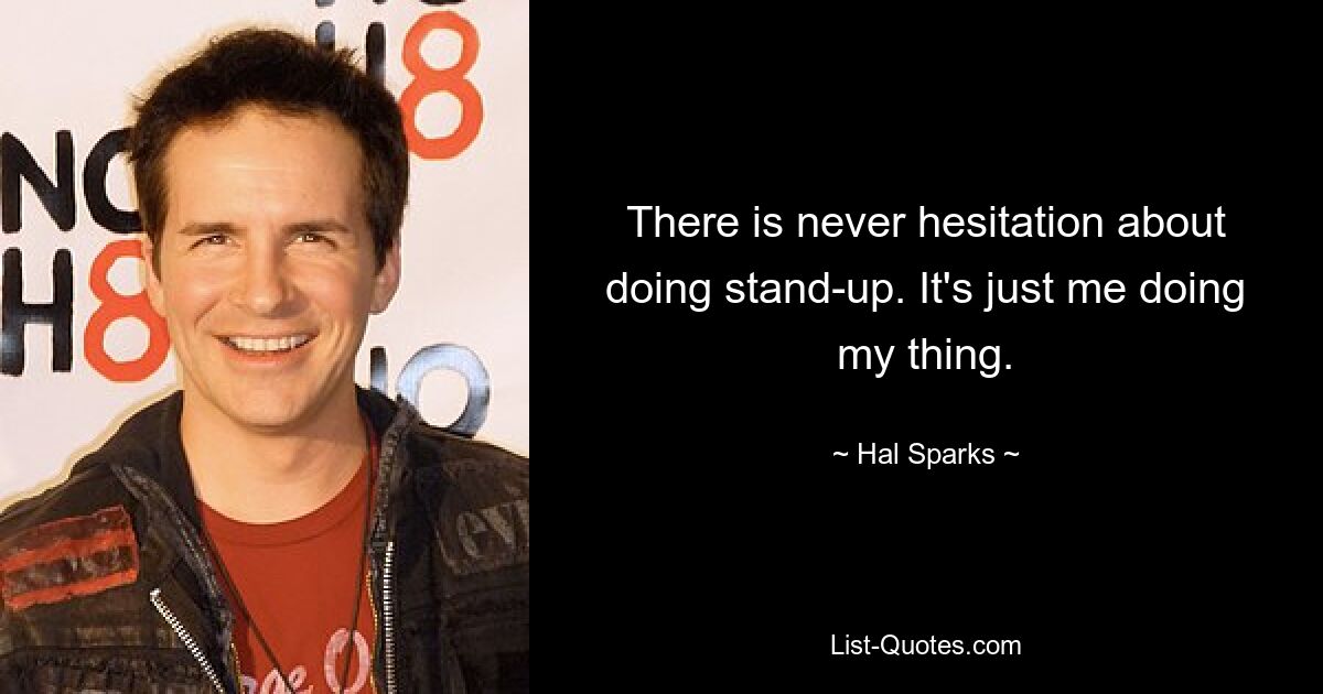 There is never hesitation about doing stand-up. It's just me doing my thing. — © Hal Sparks