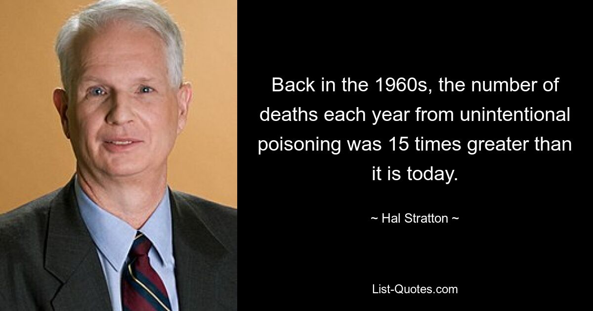 Back in the 1960s, the number of deaths each year from unintentional poisoning was 15 times greater than it is today. — © Hal Stratton