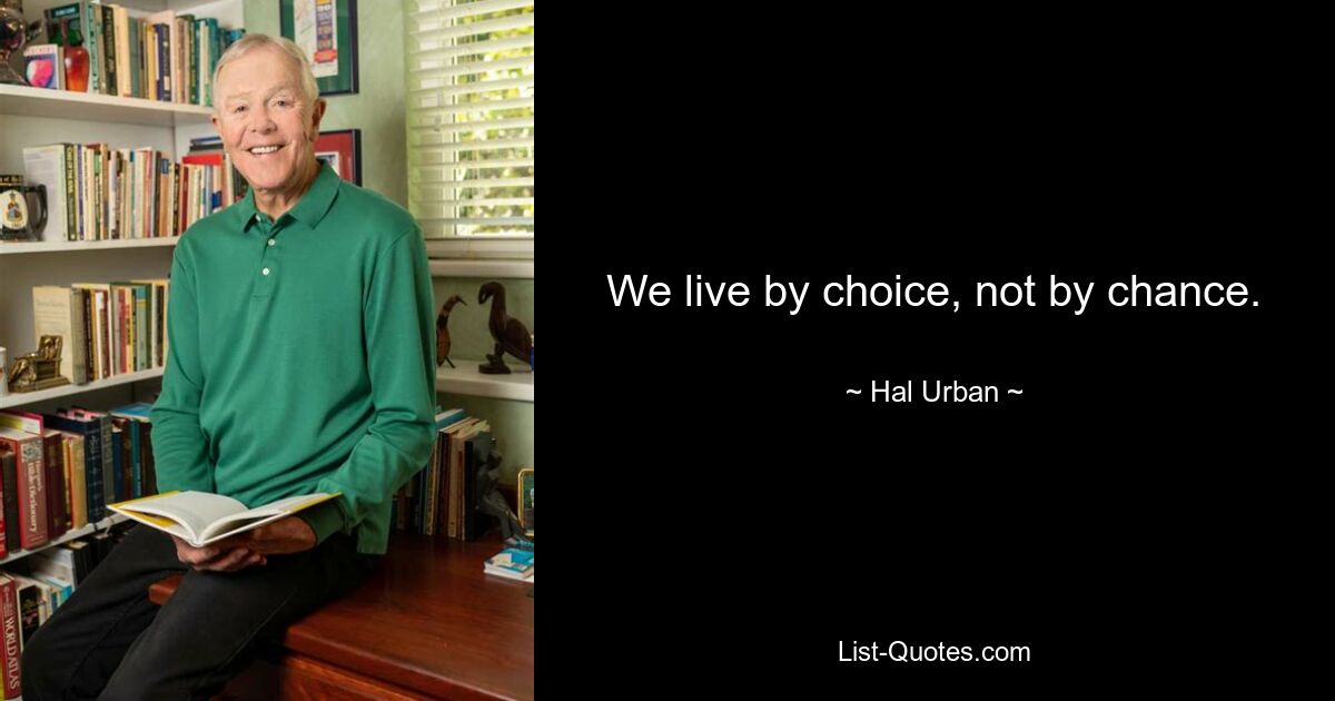 We live by choice, not by chance. — © Hal Urban