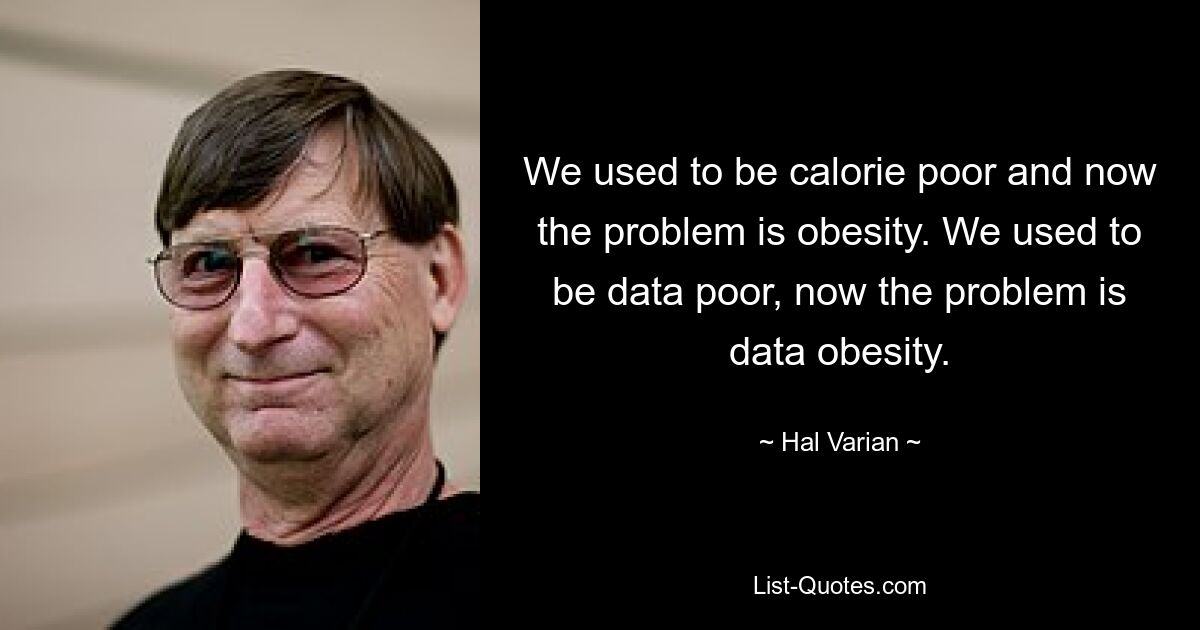 We used to be calorie poor and now the problem is obesity. We used to be data poor, now the problem is data obesity. — © Hal Varian