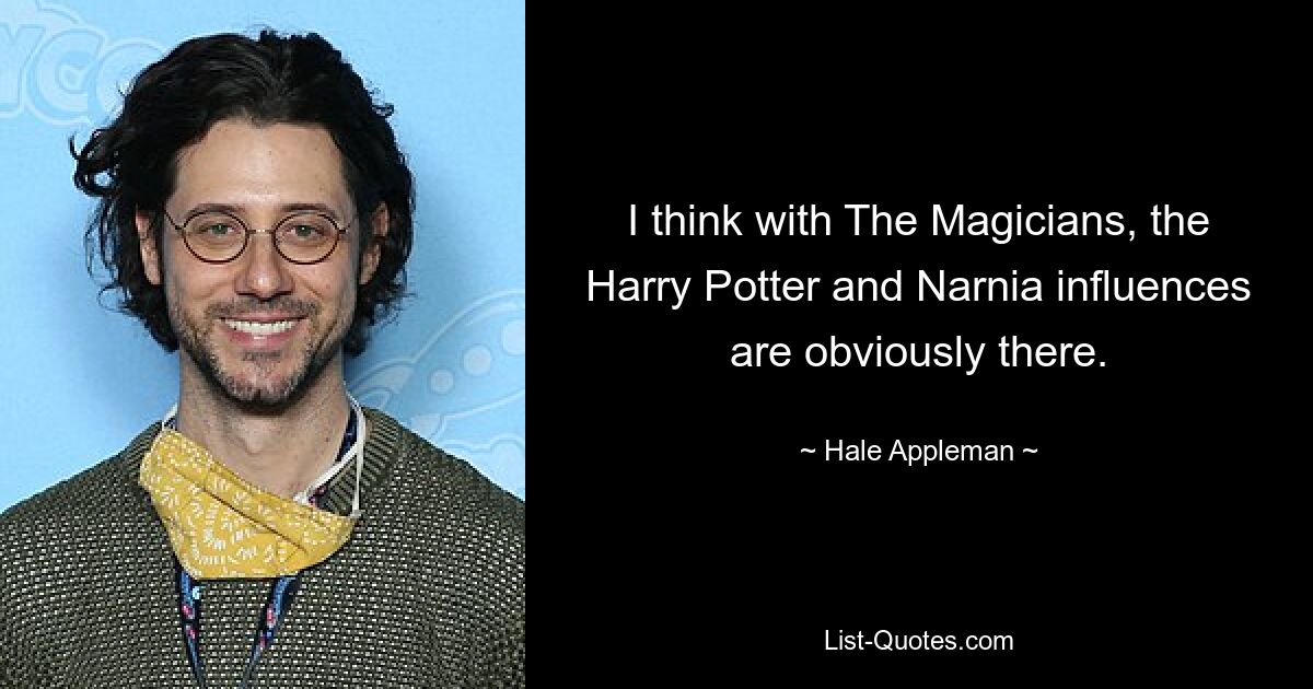 I think with The Magicians, the Harry Potter and Narnia influences are obviously there. — © Hale Appleman