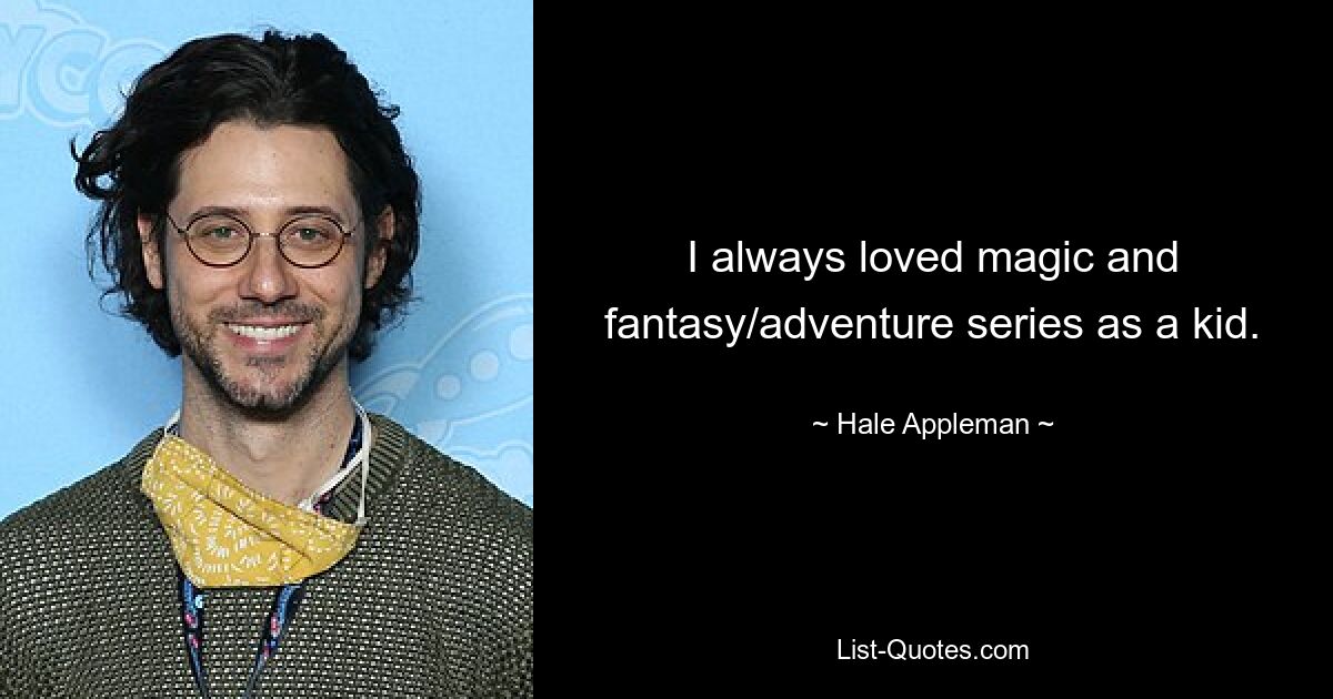 I always loved magic and fantasy/adventure series as a kid. — © Hale Appleman