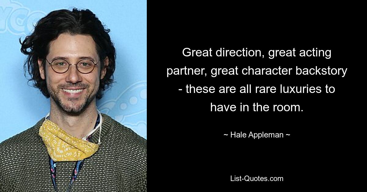 Great direction, great acting partner, great character backstory - these are all rare luxuries to have in the room. — © Hale Appleman