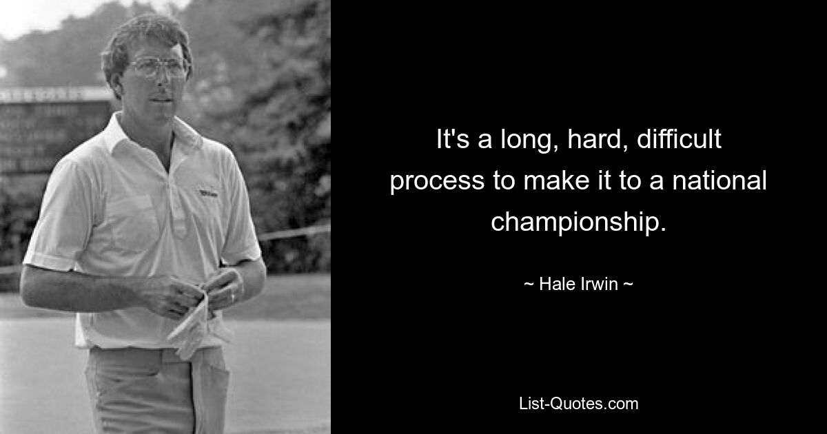 It's a long, hard, difficult process to make it to a national championship. — © Hale Irwin