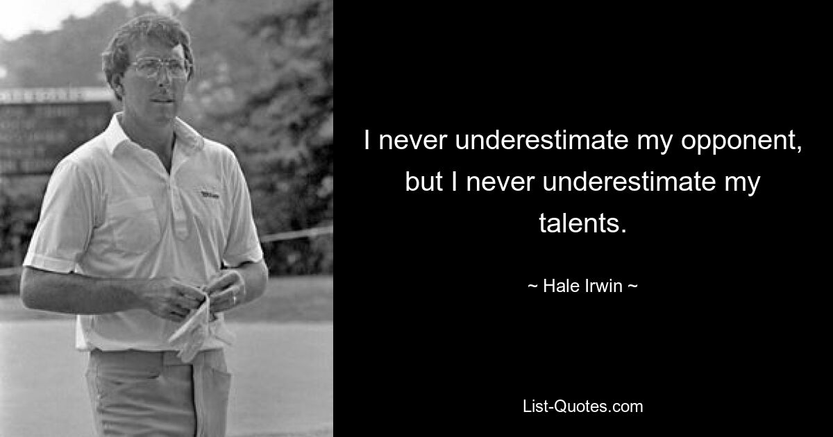 I never underestimate my opponent, but I never underestimate my talents. — © Hale Irwin