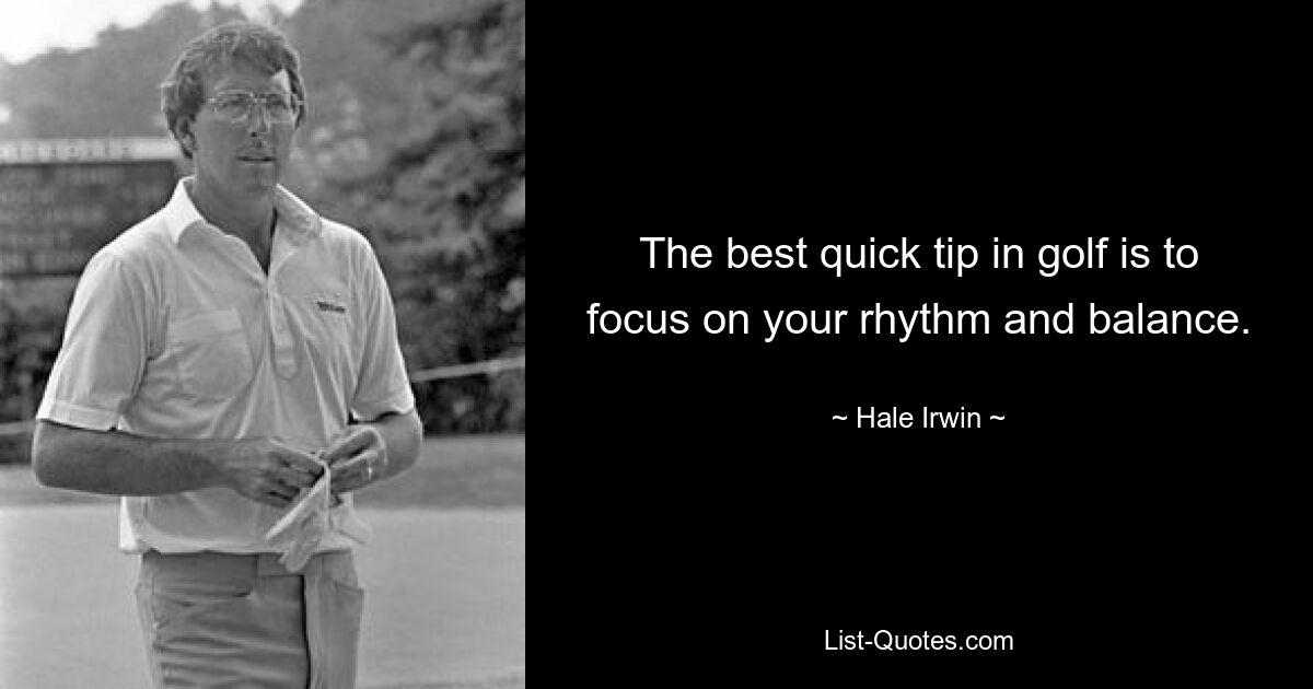 The best quick tip in golf is to focus on your rhythm and balance. — © Hale Irwin