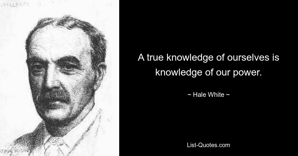 A true knowledge of ourselves is knowledge of our power. — © Hale White