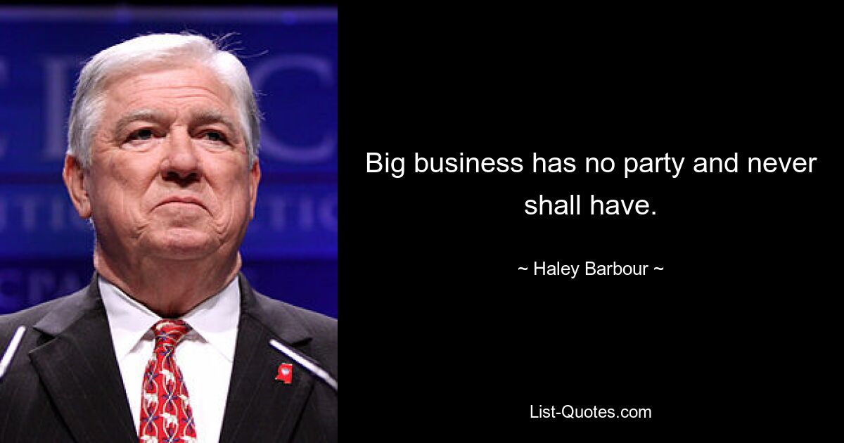 Big business has no party and never shall have. — © Haley Barbour