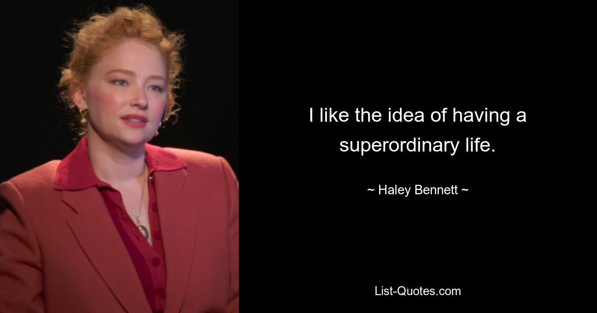 I like the idea of having a superordinary life. — © Haley Bennett