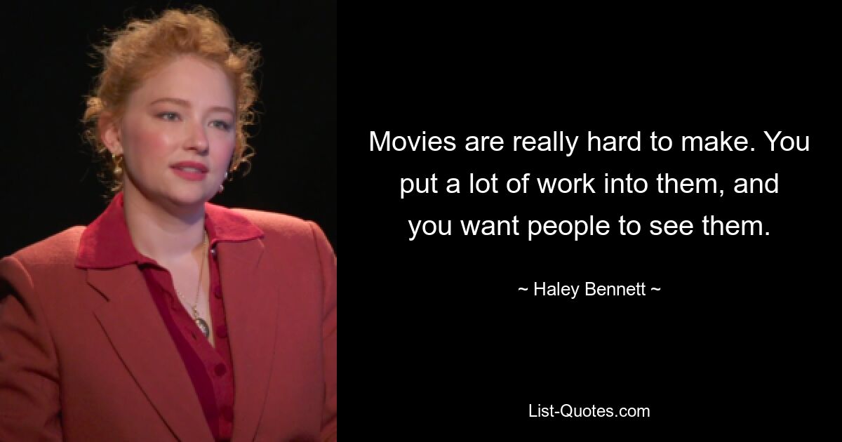 Movies are really hard to make. You put a lot of work into them, and you want people to see them. — © Haley Bennett