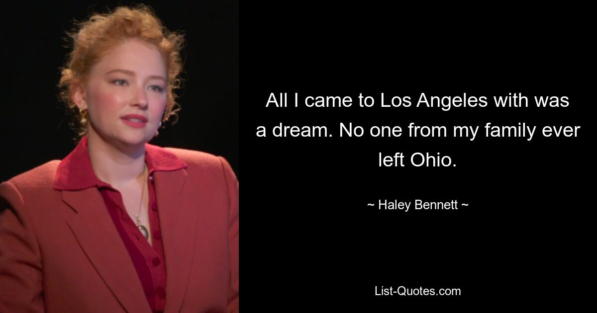 All I came to Los Angeles with was a dream. No one from my family ever left Ohio. — © Haley Bennett