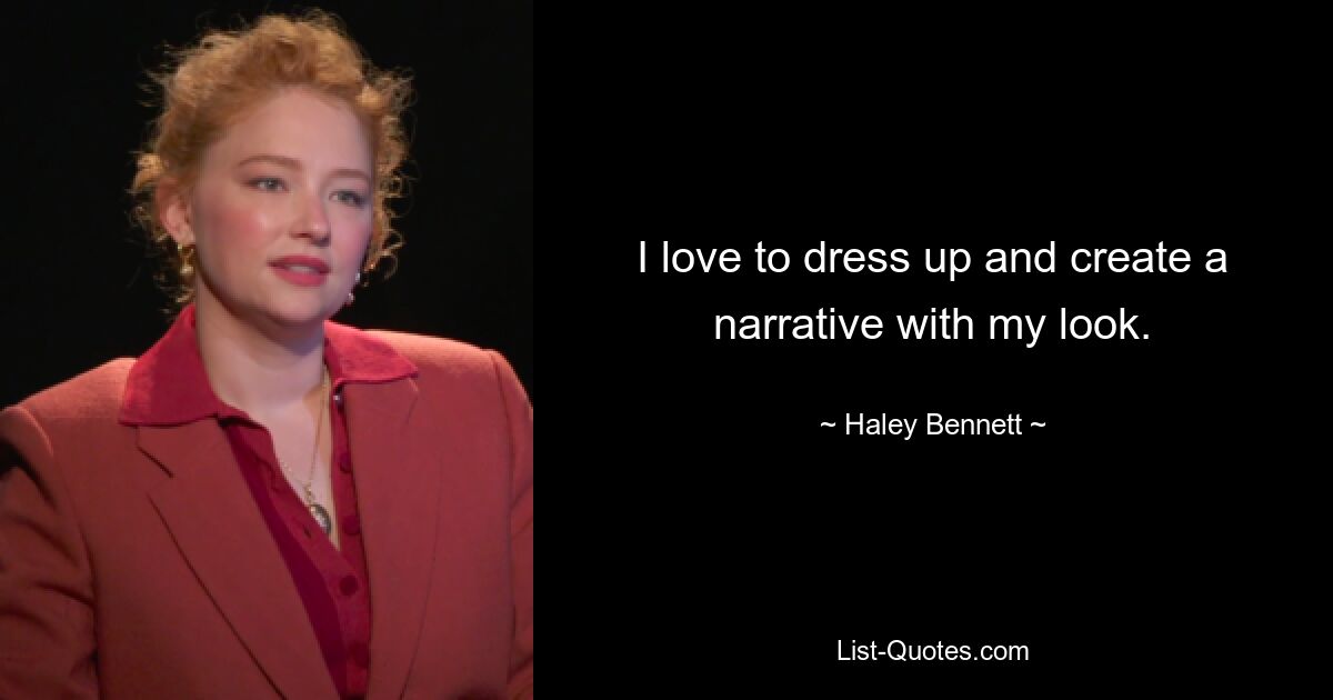 I love to dress up and create a narrative with my look. — © Haley Bennett