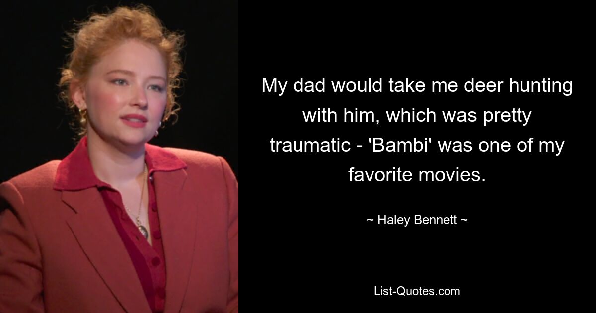 My dad would take me deer hunting with him, which was pretty traumatic - 'Bambi' was one of my favorite movies. — © Haley Bennett