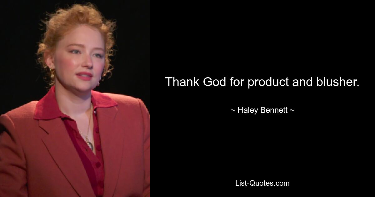 Thank God for product and blusher. — © Haley Bennett