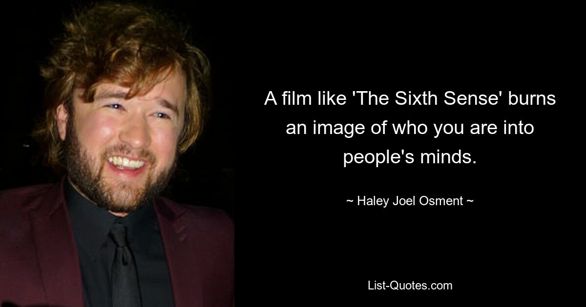 A film like 'The Sixth Sense' burns an image of who you are into people's minds. — © Haley Joel Osment