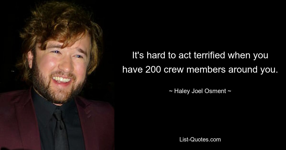 It's hard to act terrified when you have 200 crew members around you. — © Haley Joel Osment