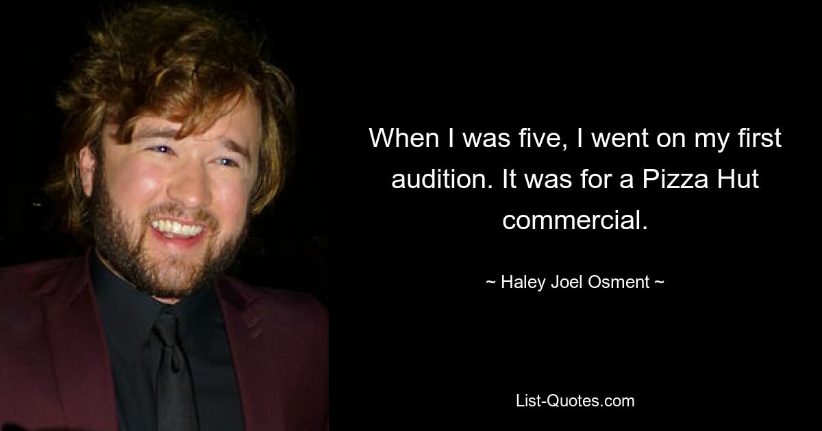 When I was five, I went on my first audition. It was for a Pizza Hut commercial. — © Haley Joel Osment