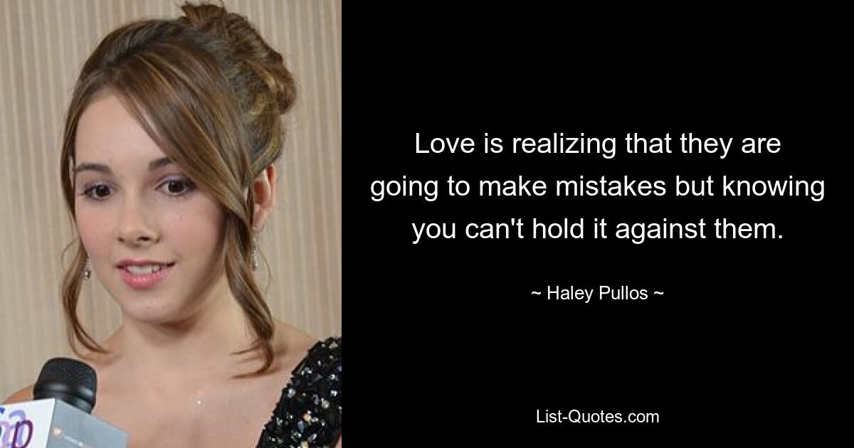 Love is realizing that they are going to make mistakes but knowing you can't hold it against them. — © Haley Pullos