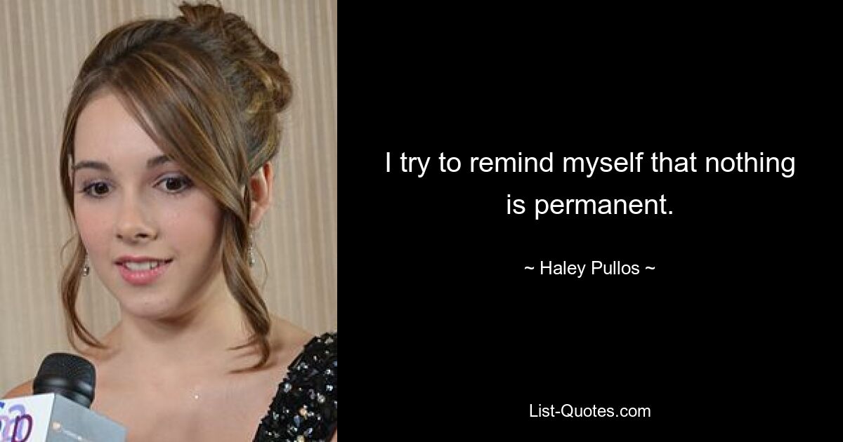 I try to remind myself that nothing is permanent. — © Haley Pullos