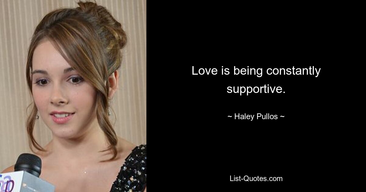 Love is being constantly supportive. — © Haley Pullos