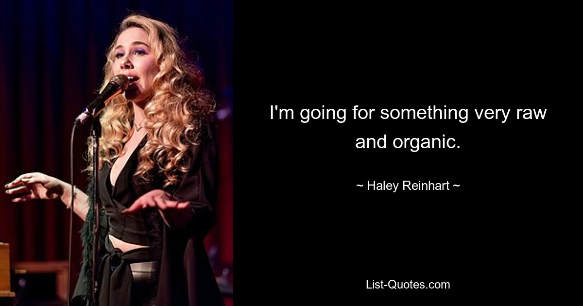 I'm going for something very raw and organic. — © Haley Reinhart