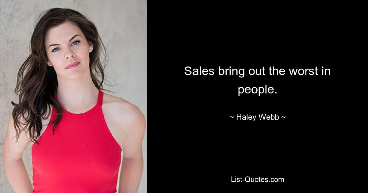 Sales bring out the worst in people. — © Haley Webb