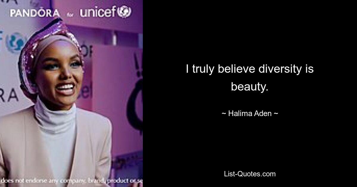 I truly believe diversity is beauty. — © Halima Aden