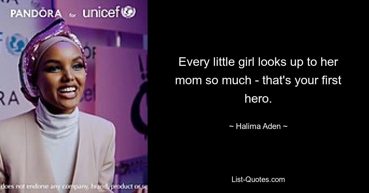 Every little girl looks up to her mom so much - that's your first hero. — © Halima Aden